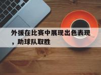 开云体育官方-外援在比赛中展现出色表现，助球队取胜