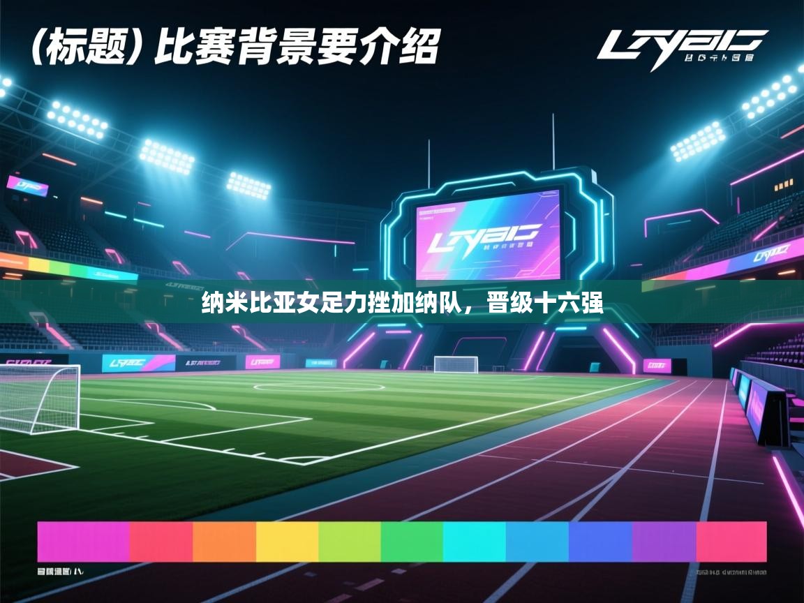 纳米比亚女足力挫加纳队,晋级十六强