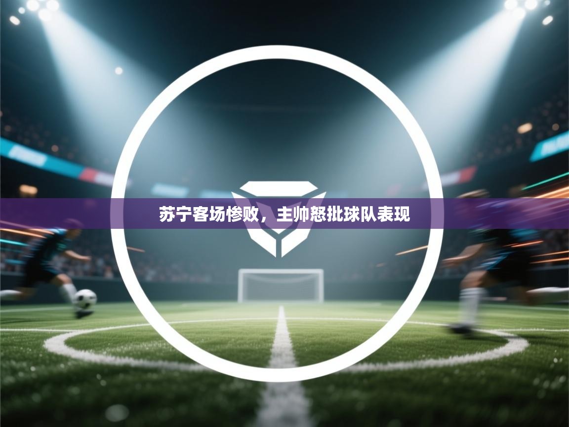 苏宁客场惨败,主帅怒批球队表现