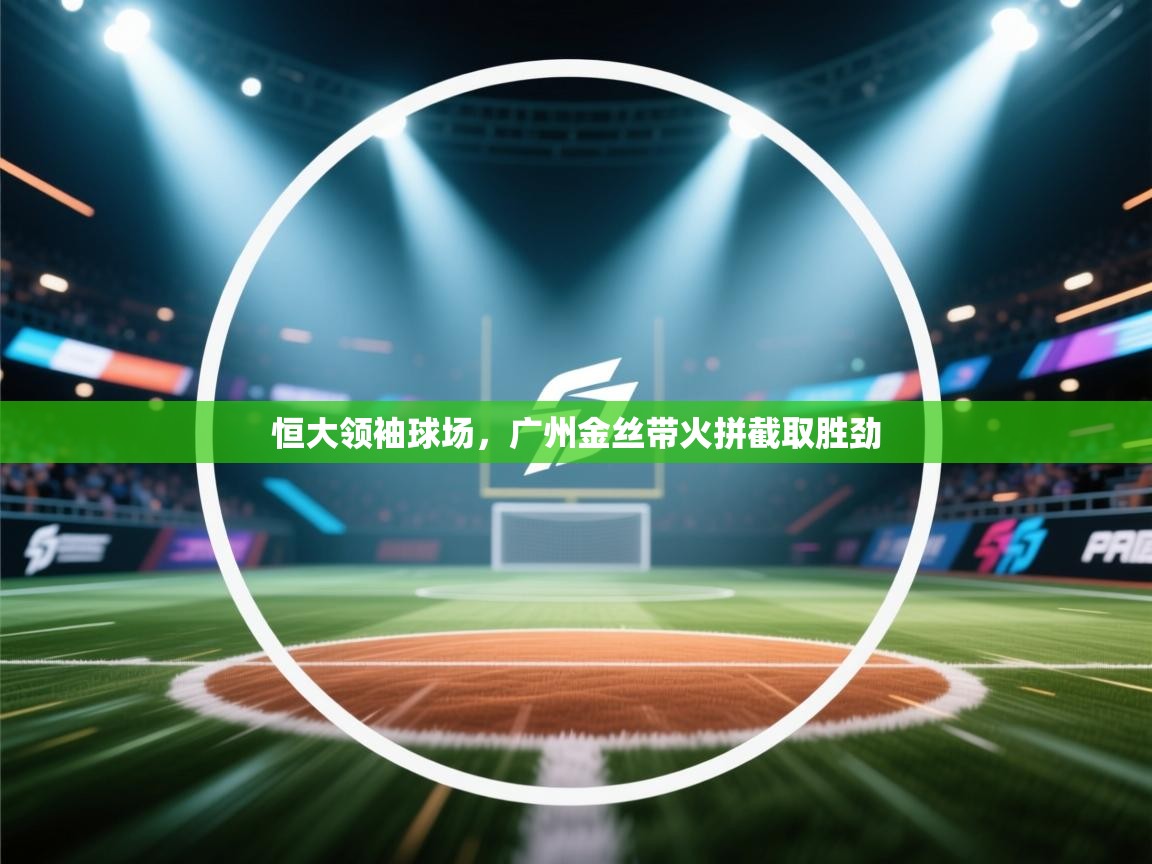 恒大领袖球场，广州金丝带火拼截取胜劲