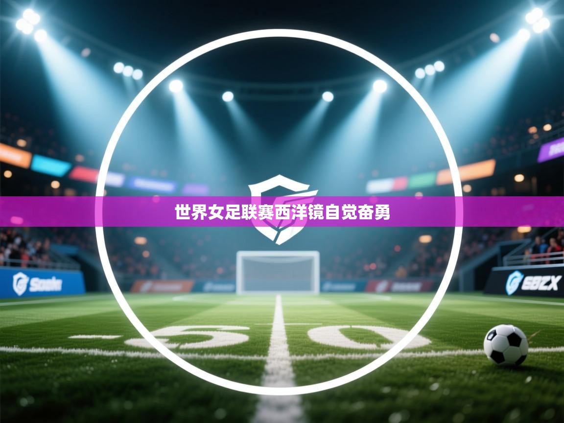 世界女足联赛西洋镜自觉奋勇
