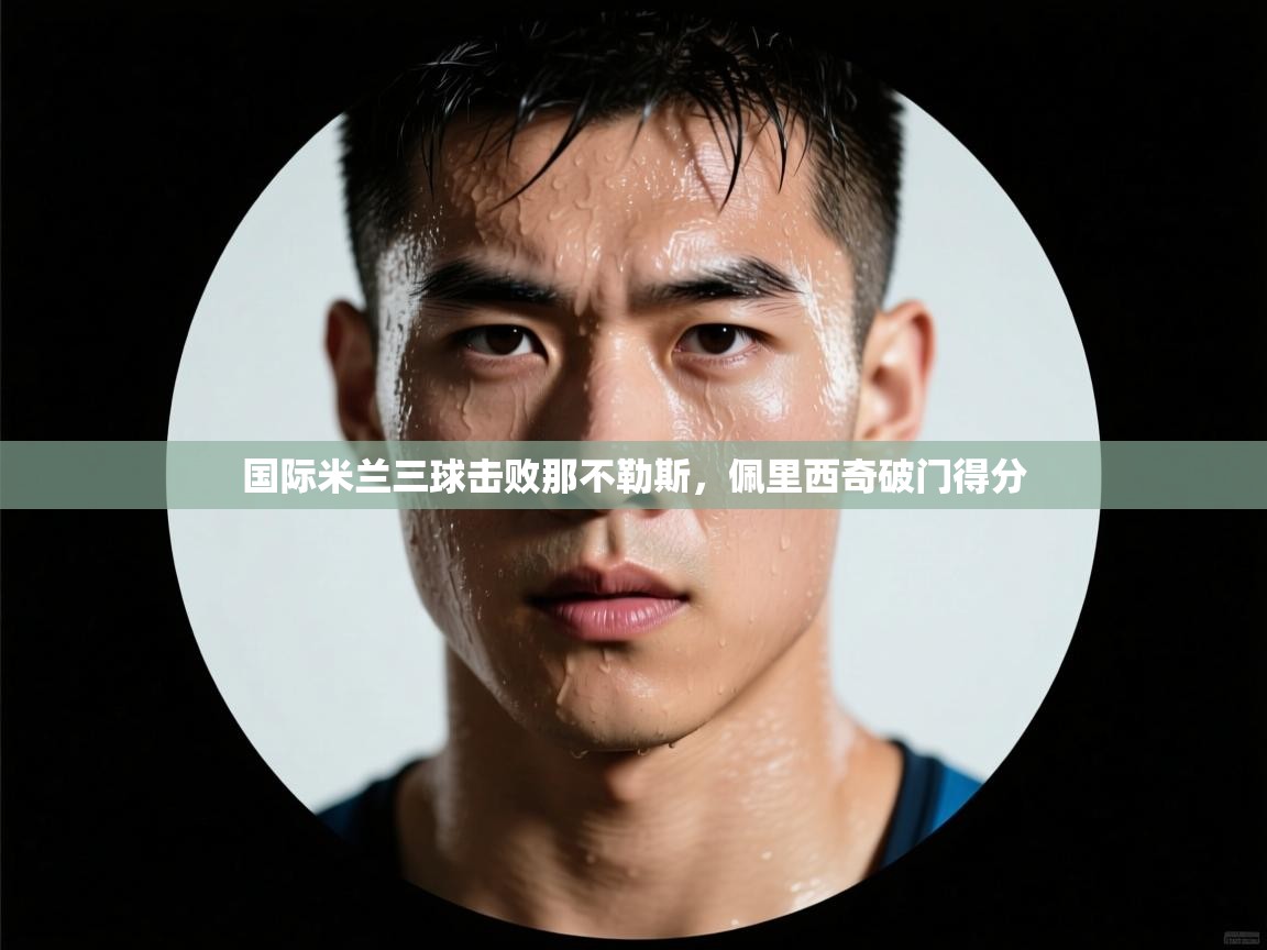 国际米兰三球击败那不勒斯，佩里西奇破门得分